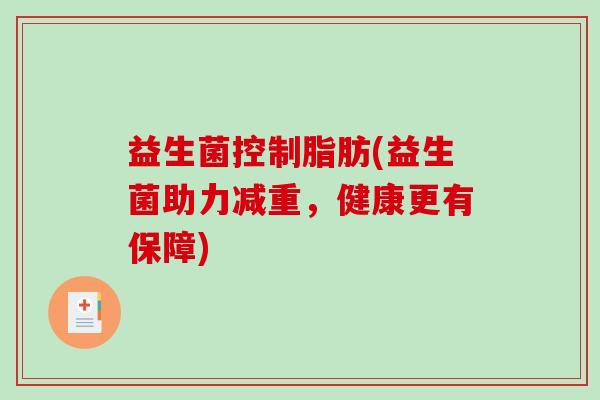 益生菌控制脂肪(益生菌助力减重，健康更有保障)