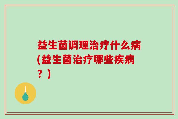 益生菌调理什么(益生菌哪些？)