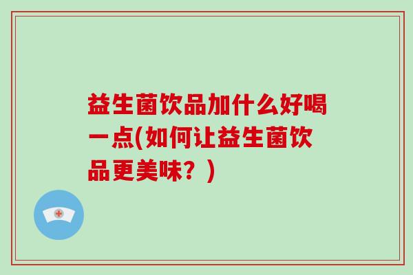 益生菌饮品加什么好喝一点(如何让益生菌饮品更美味？)
