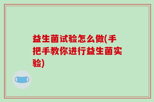 益生菌试验怎么做(手把手教你进行益生菌实验)