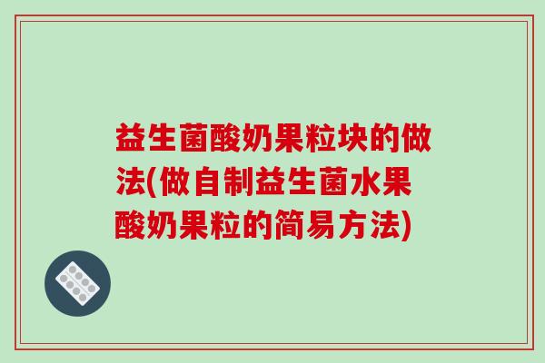 益生菌酸奶果粒块的做法(做自制益生菌水果酸奶果粒的简易方法)
