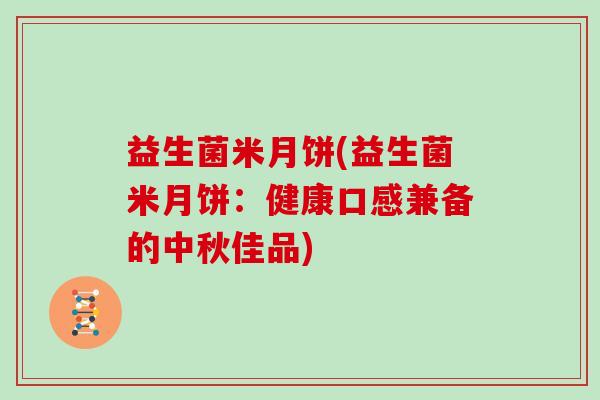 益生菌米月饼(益生菌米月饼：健康口感兼备的中秋佳品)