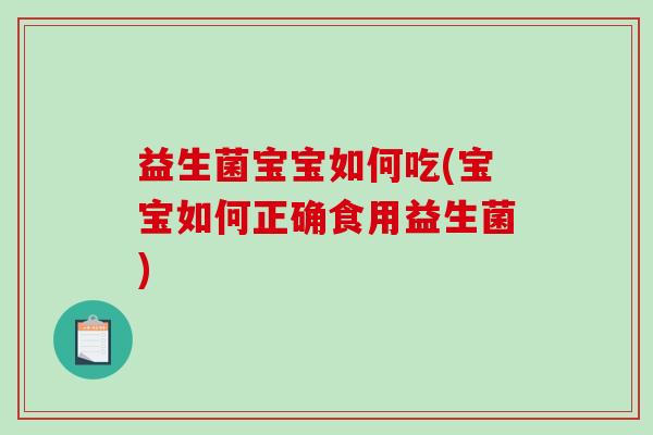 益生菌宝宝如何吃(宝宝如何正确食用益生菌)