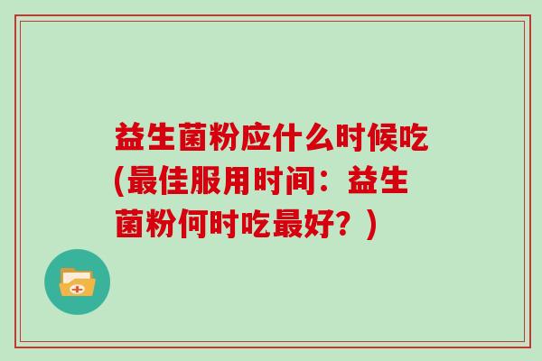 益生菌粉应什么时候吃(佳服用时间：益生菌粉何时吃好？)