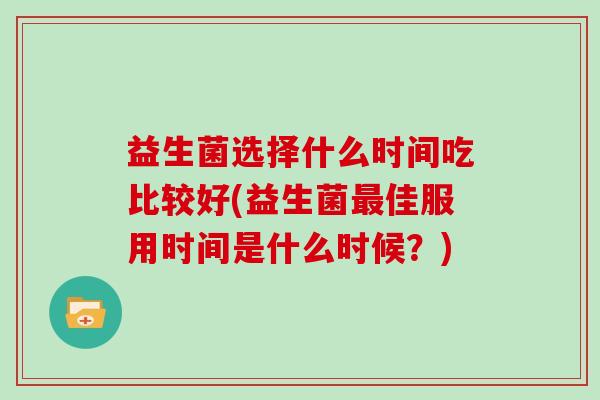 益生菌选择什么时间吃比较好(益生菌佳服用时间是什么时候？)