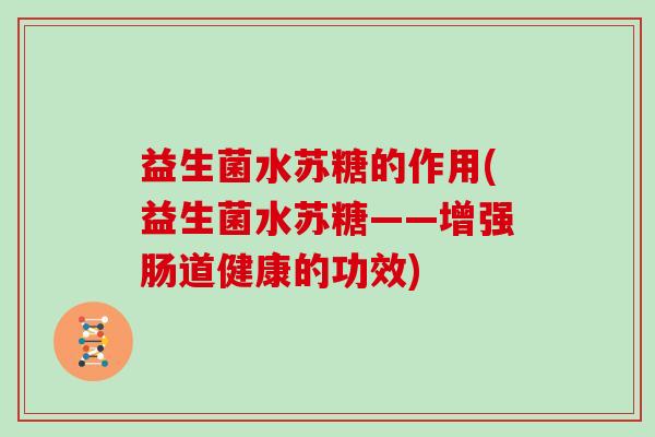 益生菌水苏糖的作用(益生菌水苏糖——增强肠道健康的功效)