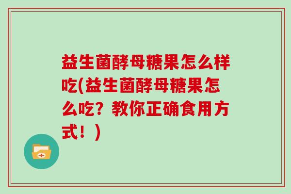 益生菌酵母糖果怎么样吃(益生菌酵母糖果怎么吃？教你正确食用方式！)