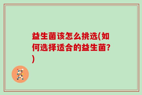 益生菌该怎么挑选(如何选择适合的益生菌？)