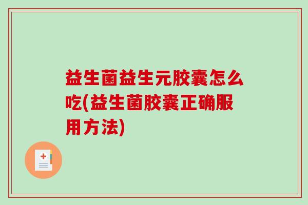 益生菌益生元胶囊怎么吃(益生菌胶囊正确服用方法)