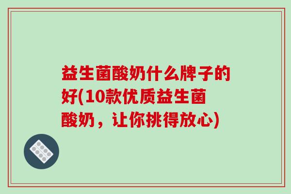 益生菌酸奶什么牌子的好(10款优质益生菌酸奶，让你挑得放心)