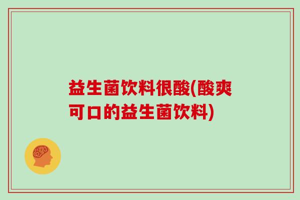 益生菌饮料很酸(酸爽可口的益生菌饮料)