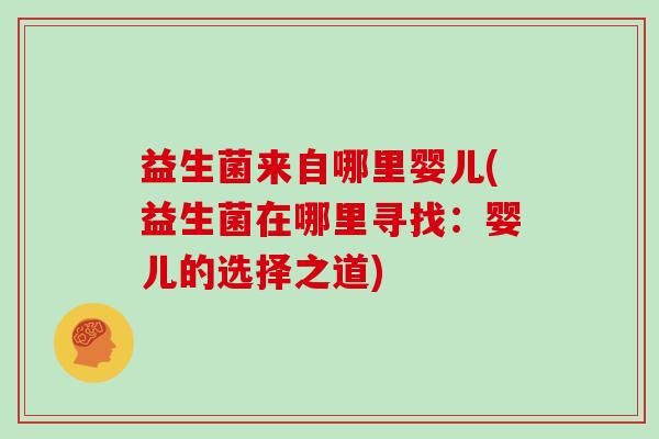 益生菌来自哪里婴儿(益生菌在哪里寻找：婴儿的选择之道)