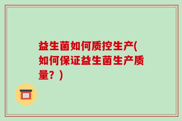 益生菌如何质控生产(如何保证益生菌生产质量？)