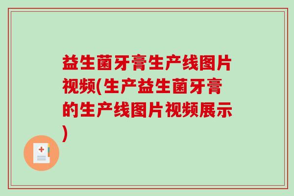 益生菌牙膏生产线图片视频(生产益生菌牙膏的生产线图片视频展示)