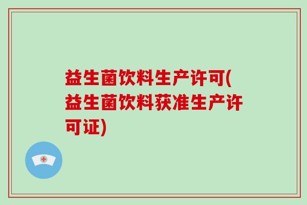 益生菌饮料生产许可(益生菌饮料获准生产许可证)