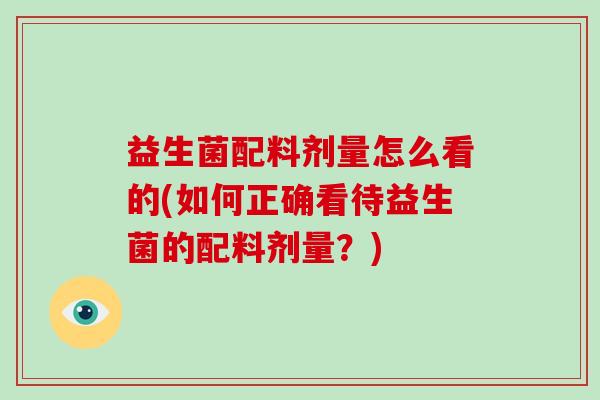 益生菌配料剂量怎么看的(如何正确看待益生菌的配料剂量？)