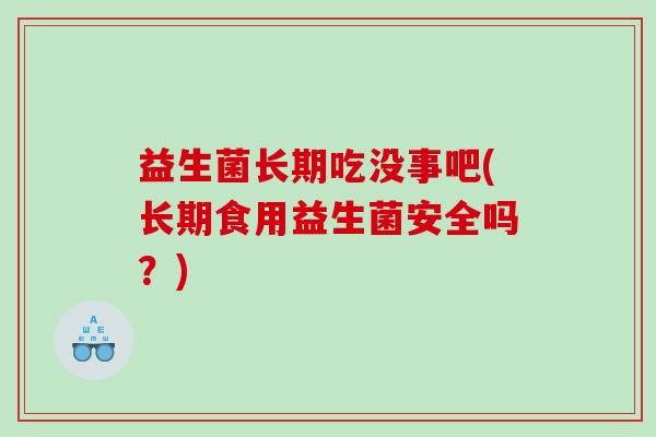 益生菌长期吃没事吧(长期食用益生菌安全吗？)