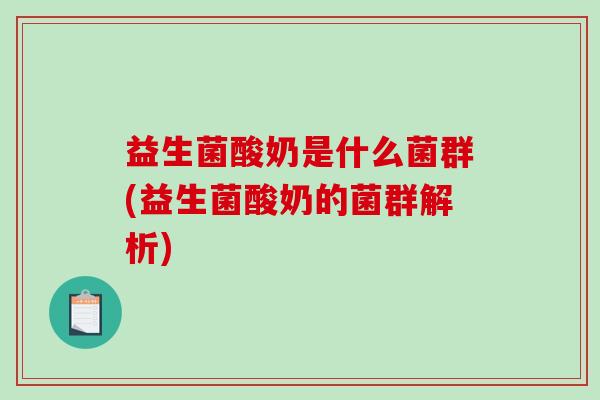 益生菌酸奶是什么菌群(益生菌酸奶的菌群解析)