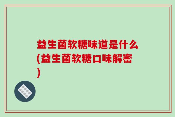 益生菌软糖味道是什么(益生菌软糖口味解密)