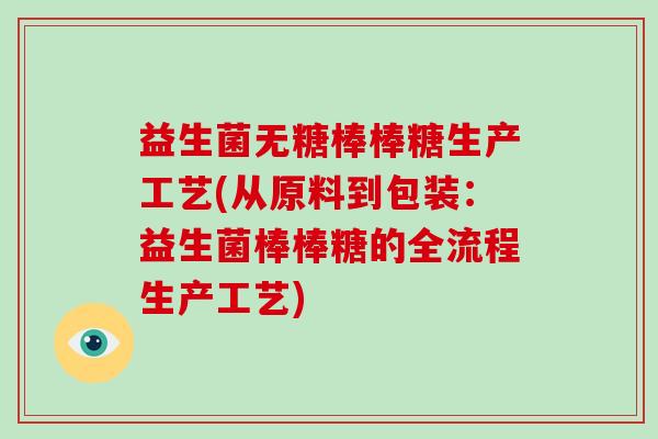 益生菌无糖棒棒糖生产工艺(从原料到包装：益生菌棒棒糖的全流程生产工艺)