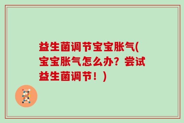 益生菌调节宝宝胀气(宝宝胀气怎么办？尝试益生菌调节！)