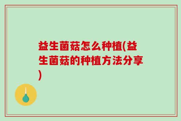 益生菌菇怎么种植(益生菌菇的种植方法分享)