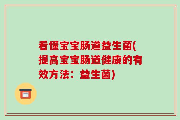 看懂宝宝肠道益生菌(提高宝宝肠道健康的有效方法：益生菌)