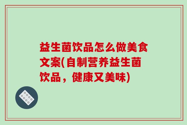 益生菌饮品怎么做美食文案(自制营养益生菌饮品，健康又美味)
