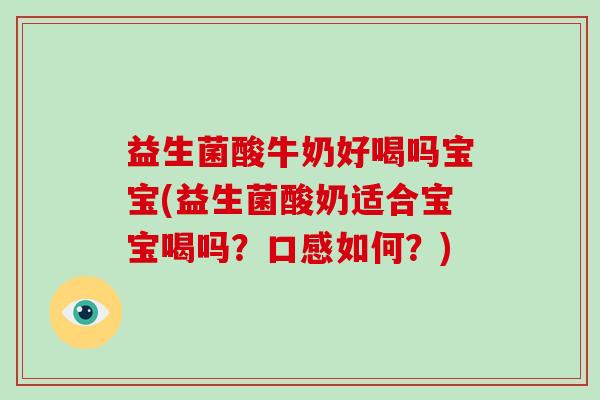 益生菌酸牛奶好喝吗宝宝(益生菌酸奶适合宝宝喝吗？口感如何？)