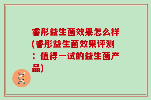 睿彤益生菌效果怎么样(睿彤益生菌效果评测：值得一试的益生菌产品)