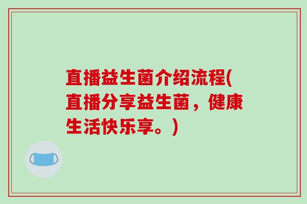 直播益生菌介绍流程(直播分享益生菌，健康生活快乐享。)