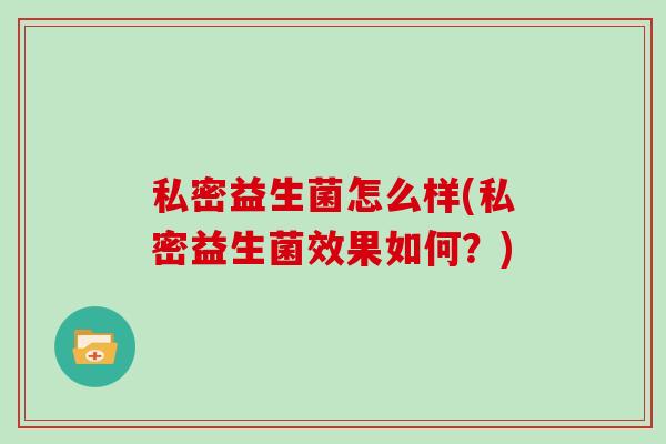 私密益生菌怎么样(私密益生菌效果如何？)