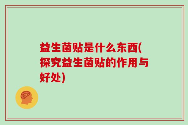 益生菌贴是什么东西(探究益生菌贴的作用与好处)