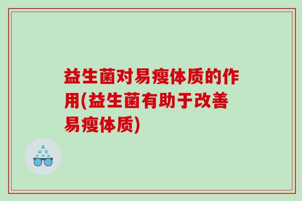 益生菌对易瘦体质的作用(益生菌有助于改善易瘦体质)
