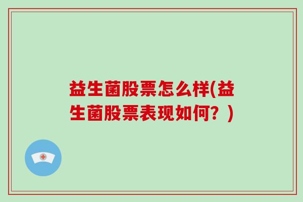 益生菌股票怎么样(益生菌股票表现如何？)