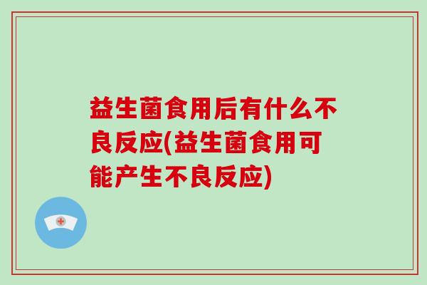 益生菌食用后有什么不良反应(益生菌食用可能产生不良反应) 益生菌食用后有什么不良反应(益生菌食用可能产生不良反应)