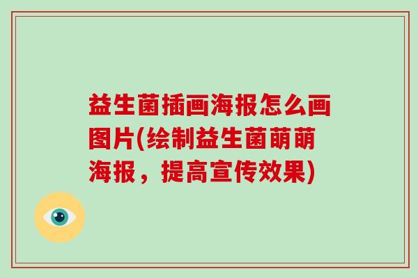 益生菌插画海报怎么画图片(绘制益生菌萌萌海报，提高宣传效果)