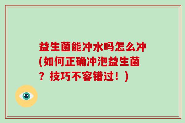 益生菌能冲水吗怎么冲(如何正确冲泡益生菌？技巧不容错过！)
