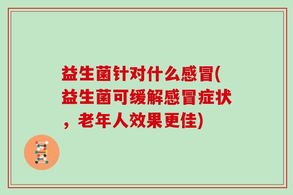 益生菌针对什么(益生菌可缓解症状，老年人效果更佳)
