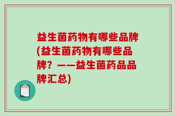 益生菌有哪些品牌(益生菌有哪些品牌？——益生菌药品品牌汇总)