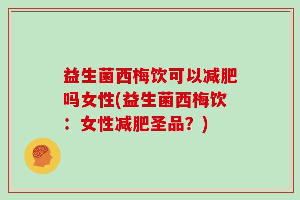 益生菌西梅饮可以吗女性(益生菌西梅饮：女性圣品？)