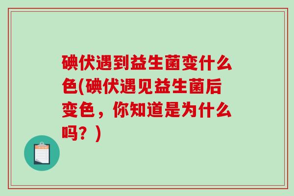 碘伏遇到益生菌变什么色(碘伏遇见益生菌后变色，你知道是为什么吗？)