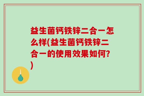 益生菌钙铁锌二合一怎么样(益生菌钙铁锌二合一的使用效果如何？)