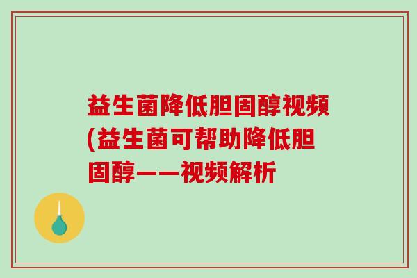 益生菌降低胆固醇视频(益生菌可帮助降低胆固醇——视频解析