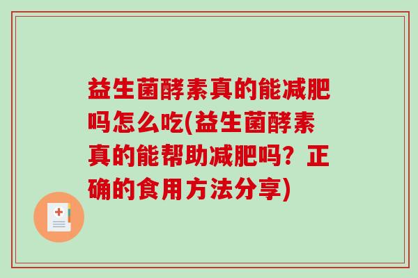 益生菌酵素真的能吗怎么吃(益生菌酵素真的能帮助吗？正确的食用方法分享)