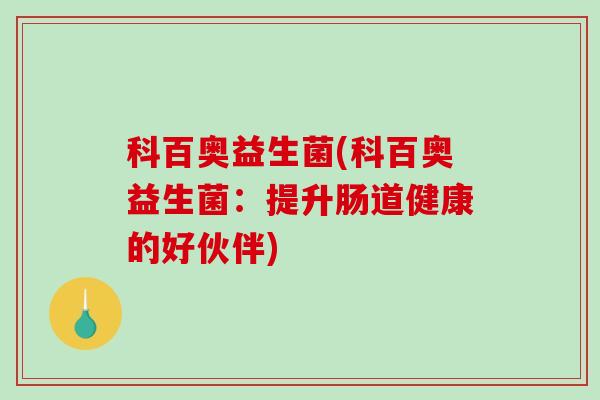 科百奥益生菌(科百奥益生菌：提升肠道健康的好伙伴)
