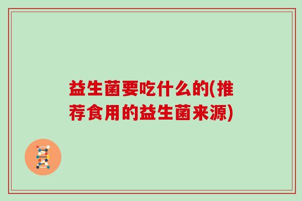 益生菌要吃什么的(推荐食用的益生菌来源)