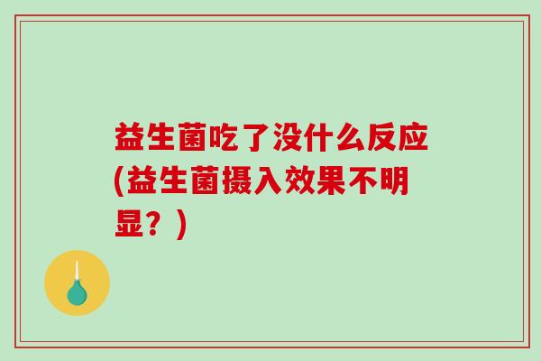 益生菌吃了没什么反应(益生菌摄入效果不明显？)