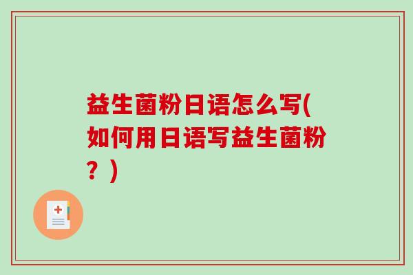 益生菌粉日语怎么写(如何用日语写益生菌粉？)
