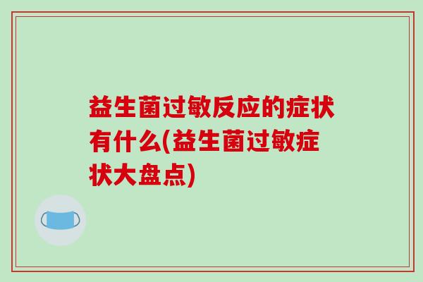 益生菌过敏反应的症状有什么(益生菌过敏症状大盘点)